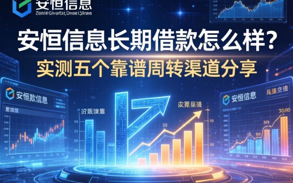 安恒信息长期借款怎么样？实测五个靠谱周转渠道分享