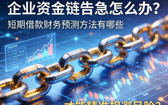 企业资金链告急怎么办？短期借款财务预测方法有哪些才能精准规避风险？