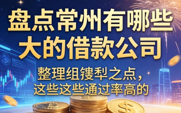 盘点常州有哪些大的借款公司，整理出这些通过率高的