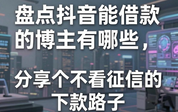 盘点抖音能借款的博主有哪些,分享五个不看征信的下款路子