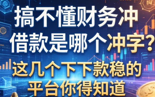 搞不懂财务冲借款是哪个冲字？这几个下款稳的平台你得知道