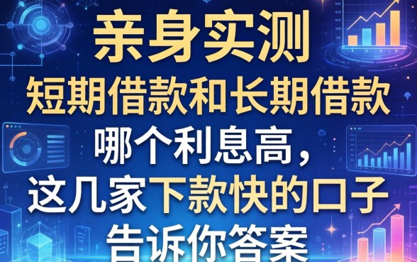 亲身实测：短期借款和长期借款哪个利息高，这几家下款快的口子告诉你答案