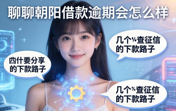聊聊朝阳借款逾期会怎么样，分享几个不查征信的下款路子