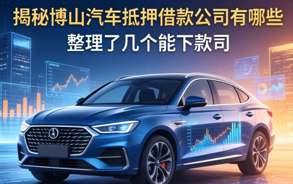揭秘博山汽车抵押借款公司有哪些，整理了几个能下款的