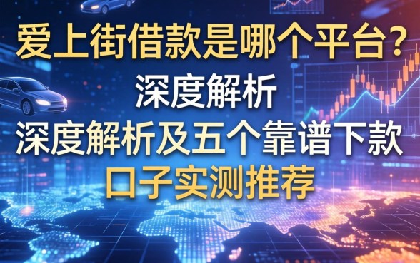 爱上街借款是哪个平台？深度解析及五个靠谱下款口子实测推荐