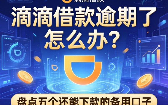 滴滴借款逾期了怎么办？盘点五个还能下款的备用口子