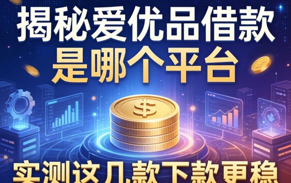 揭秘爱优品借款是哪个平台，实测这几款下款更稳