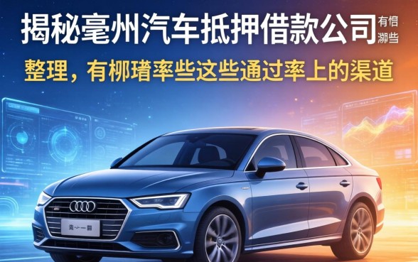 揭秘亳州汽车抵押借款公司有哪些，整理出这些通过率高的渠道