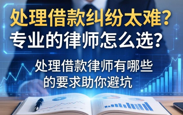 处理借款纠纷太难？专业的律师怎么选？处理借款的律师有哪些要求助你避坑