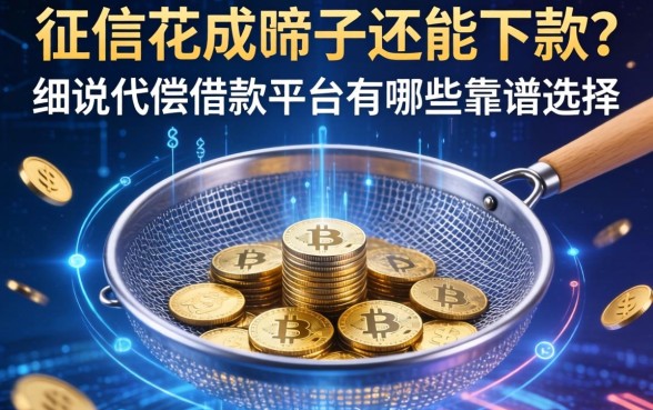 征信花成筛子还能下款？细说代偿借款平台有哪些靠谱选择