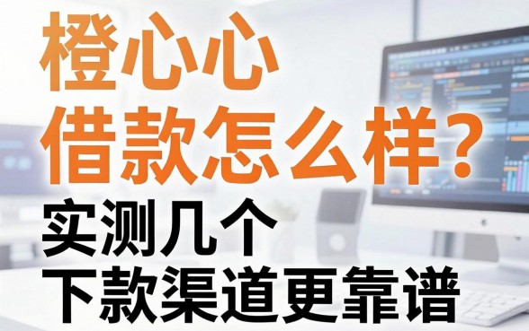 橙心借款怎么样？实测这几个下款渠道更靠谱