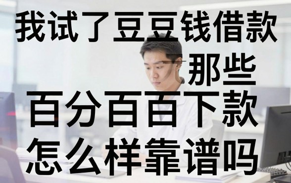 我试了豆豆钱借款怎么样靠谱吗，发现那些百分百下款无视黑白户的网贷软件都是坑
