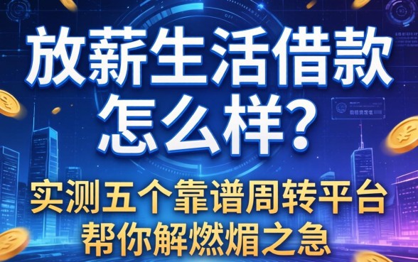 放薪生活借款怎么样？实测五个靠谱周转平台帮你解燃眉之急