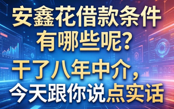 安鑫花借款条件有哪些呢？干了八年中介，今天跟你说点实话
