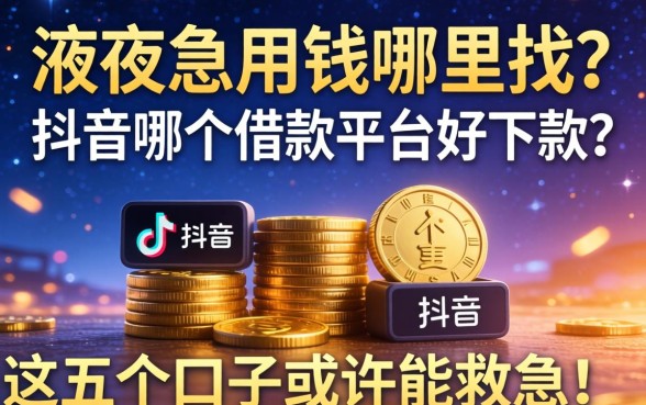 深夜急用钱哪里找？抖音哪个借款平台好下款？这五个口子或许能救急！