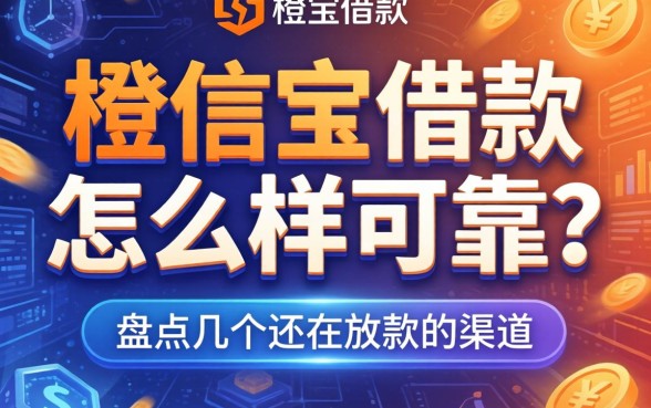 橙信宝借款怎么样可靠吗？盘点几个还在放款的渠道