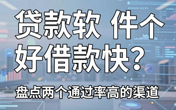 贷款软件哪个好借款快？盘点两个通过率高的渠道