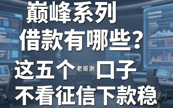 巅峰系列借款有哪些？老哥亲测这五个口子不看征信下款稳