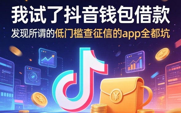 我试了抖音钱包借款，发现所谓的低门槛不查征信的app全是坑