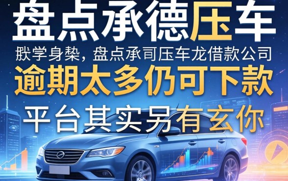 我盘点承德压车借款公司，逾期太多仍可下款的平台其实另有玄机