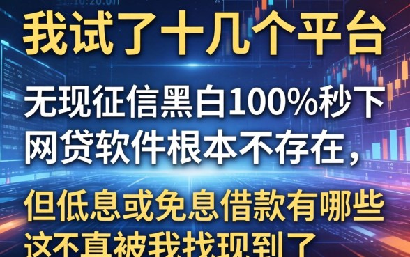 我试了十几个平台，发现无视征信黑白100%秒下网贷软件根本不存在，但低息或免息借款有哪些还真被我找到了
