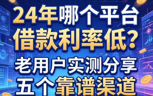 24年哪个平台借款利率低？老用户实测分享五个靠谱渠道