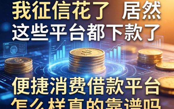 我征信花了居然在这些平台都下款了，便捷消费借款平台怎么样真的靠谱吗