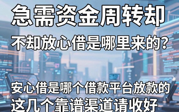 急需资金周转却不知道放心借是哪里来的?揭秘安心借是哪个借款平台放款的,这几个靠谱渠道请收好!