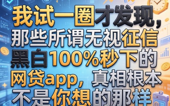 我试了一圈才发现，那些所谓无视征信黑白100%秒下的网贷app，真相根本不是你想的那样