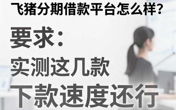 飞猪分期借款平台怎么样？实测这几款下款速度还行