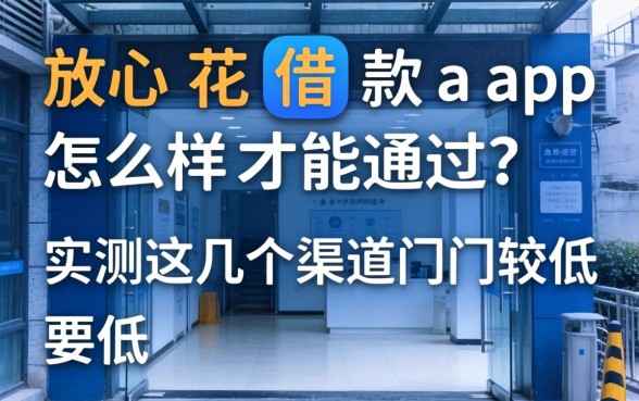 放心花借款app怎么样才能通过？实测这几个渠道门槛较低