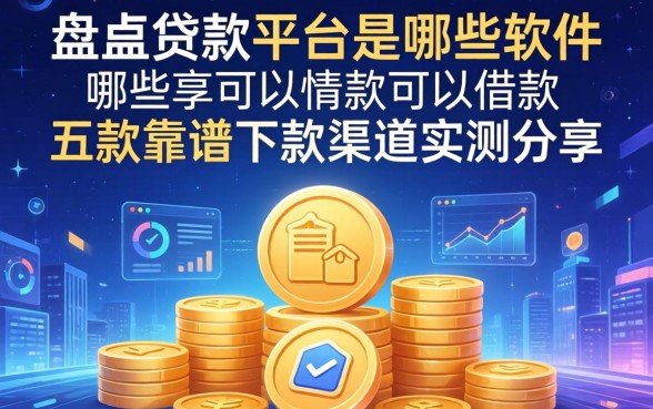 盘点贷款平台是哪些软件可以借款，五款靠谱下款渠道实测分享