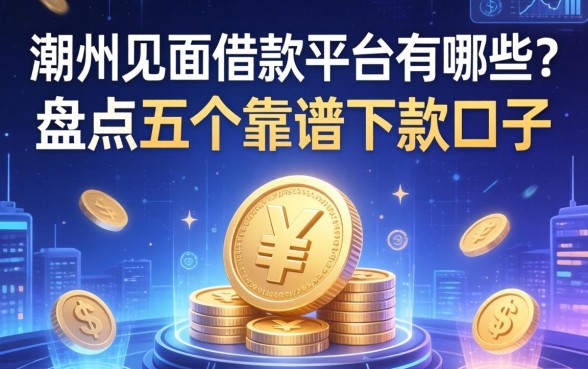 潮州见面借款平台有哪些？盘点五个靠谱下款口子