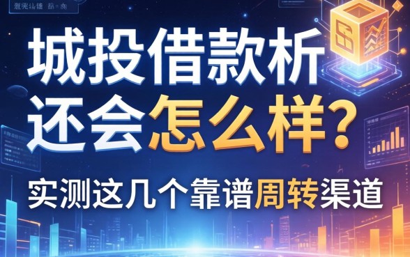 城投借款不还会怎么样？实测这几个靠谱周转渠道