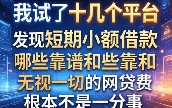 我试了十几个平台，发现短期小额借款哪些靠谱和无视一切的网贷根本不是一回事