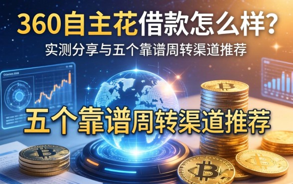 360自主花借款怎么样？实测分享与五个靠谱周转渠道推荐