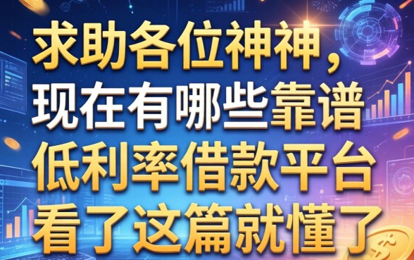 求助各位大神，现在有哪些靠谱的低利率借款平台？看了这篇就懂了