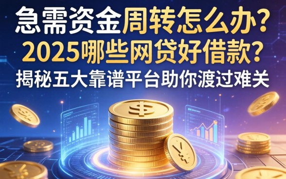 急需资金周转怎么办？2025哪些网贷好借款？揭秘五大靠谱平台助你渡过难关
