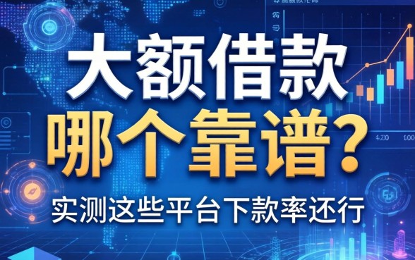 大额借款哪个靠谱？实测这些平台下款率还行
