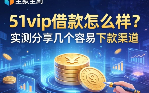 51vip借款怎么样？实测分享几个容易下款的渠道