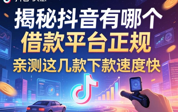 揭秘抖音有哪个借款平台正规，亲测这几款下款速度快