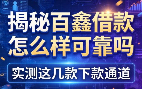 揭秘百鑫借款怎么样可靠吗，实测这几款下款通道