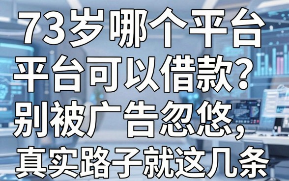 73岁哪个平台可以借款？别被广告忽悠，真实路子就这几条