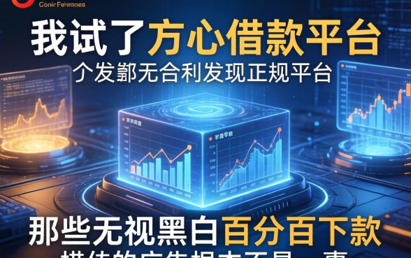 我试了方心借款平台，发现正规平台和那些无视黑白百分百下款的广告根本不是一回事