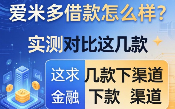爱米多借款怎么样？实测对比这几款下款渠道