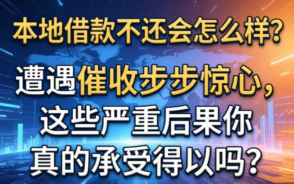 本地借款不还会怎么样？遭遇催收步步惊心，这些严重后果你真的承受得起吗？