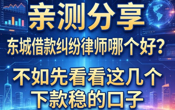亲测分享：东城借款纠纷律师哪个好？不如先看看这几个下款稳的口子