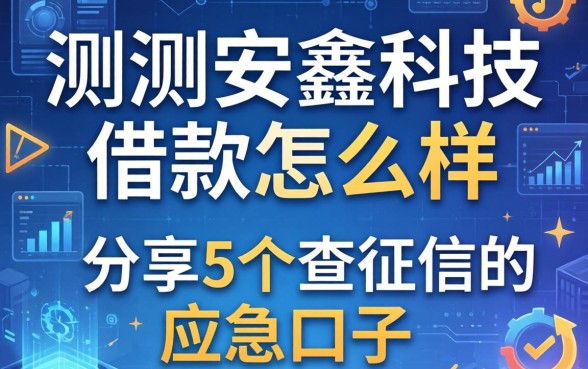 实测安鑫科技借款怎么样：分享5个不查征信的应急口子