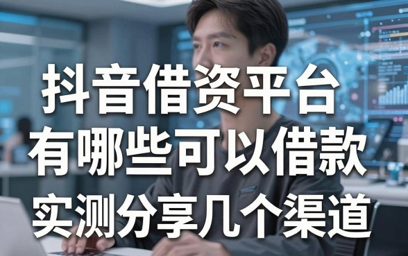 揭秘抖音借资平台有哪些可以借款，实测分享这几个渠道