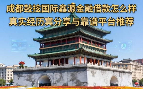 成都鼓楼国际鑫源金融借款怎么样，真实经历分享与靠谱平台推荐